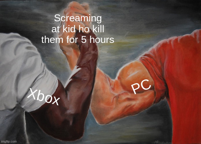 no hate | Screaming at kid ho kill them for 5 hours; PC; Xbox | image tagged in memes,epic handshake | made w/ Imgflip meme maker