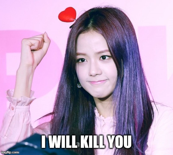 I WILL KILL YOU | image tagged in blackpink,kpop,kim jisoo,jisoo blackpink,jisoo meme,blackpink meme | made w/ Imgflip meme maker
