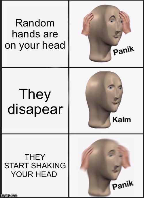 Panik Kalm Panik Meme | Random hands are on your head; They disapear; THEY START SHAKING YOUR HEAD | image tagged in memes,panik kalm panik,haha | made w/ Imgflip meme maker