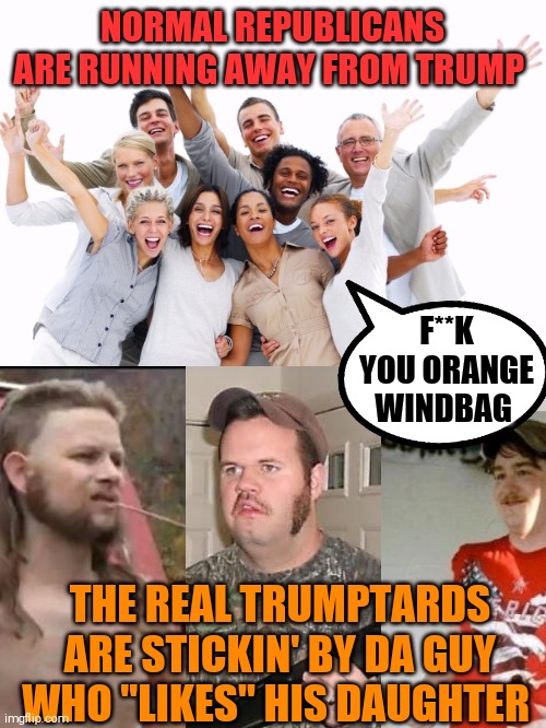 Prove me wrong you reptarded hillbillies | NORMAL REPUBLICANS ARE RUNNING AWAY FROM TRUMP; F**K YOU ORANGE WINDBAG; THE REAL TRUMPTARDS ARE STICKIN' BY DA GUY WHO "LIKES" HIS DAUGHTER | image tagged in memes,donald trump approves,dumb,racist,fascist,trump supporters | made w/ Imgflip meme maker