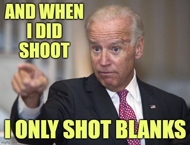 Biden Pointing | AND WHEN
I DID
SHOOT I ONLY SHOT BLANKS | image tagged in biden pointing | made w/ Imgflip meme maker