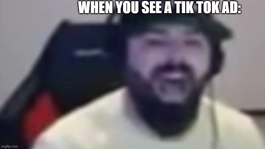 Keemstar screaming | WHEN YOU SEE A TIK TOK AD: | image tagged in keemstar screaming | made w/ Imgflip meme maker