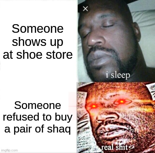 Sleeping Shaq Meme | Someone shows up at shoe store; Someone refused to buy a pair of shaq | image tagged in memes,sleeping shaq | made w/ Imgflip meme maker
