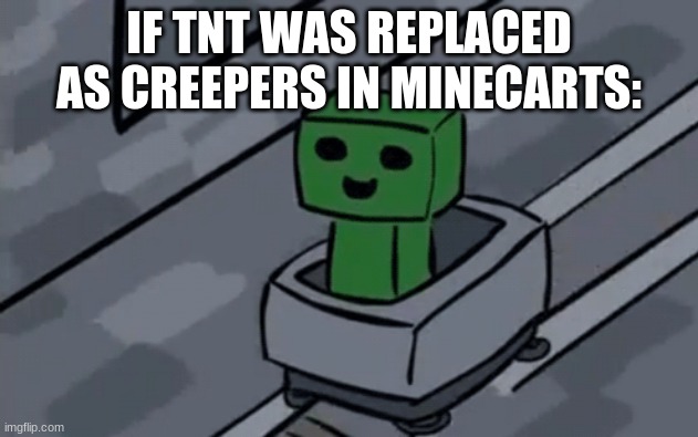 Creeper in minecart | IF TNT WAS REPLACED AS CREEPERS IN MINECARTS: | image tagged in creeper in minecart | made w/ Imgflip meme maker