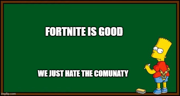 Bart Simpson - chalkboard | FORTNITE IS GOOD; WE JUST HATE THE COMUNATY | image tagged in bart simpson - chalkboard | made w/ Imgflip meme maker