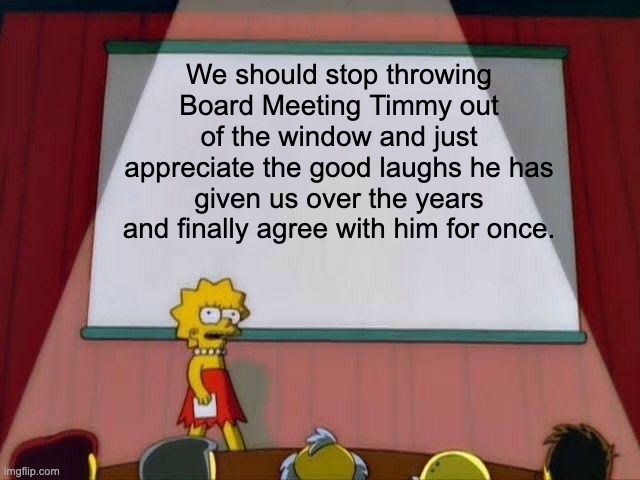 Board Meeting Timmy's Lives Matter | We should stop throwing Board Meeting Timmy out of the window and just appreciate the good laughs he has given us over the years and finally agree with him for once. | image tagged in lisa simpson's presentation | made w/ Imgflip meme maker
