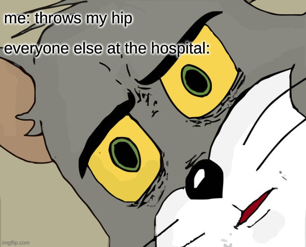 Unsettled Tom Meme | me: throws my hip; everyone else at the hospital: | image tagged in memes,unsettled tom | made w/ Imgflip meme maker