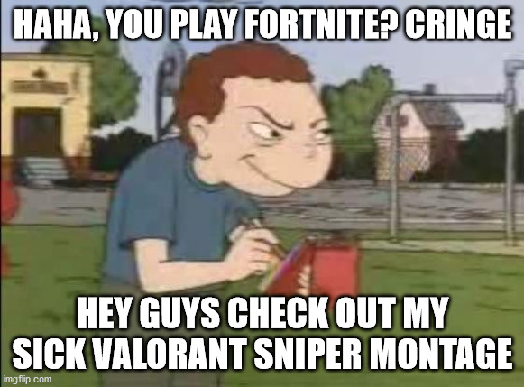 dark souls gang | HAHA, YOU PLAY FORTNITE? CRINGE; HEY GUYS CHECK OUT MY SICK VALORANT SNIPER MONTAGE | image tagged in shrek,bruh,gaming,meme,funny,funny memes | made w/ Imgflip meme maker