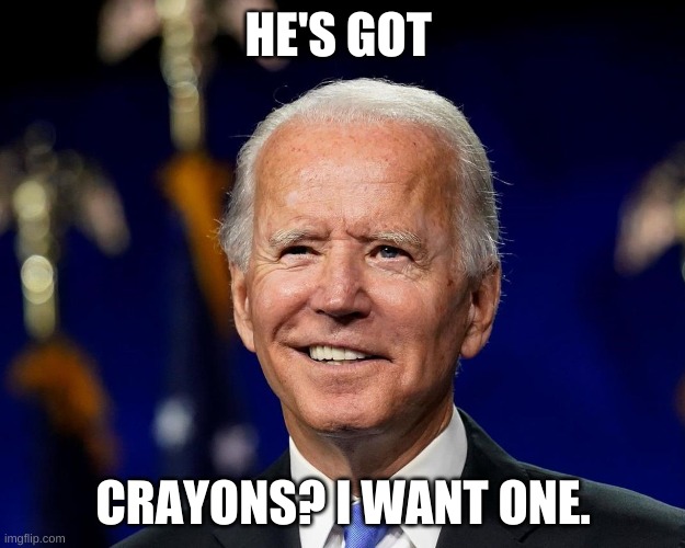 Hold my beer biden | HE'S GOT CRAYONS? I WANT ONE. | image tagged in hold my beer biden | made w/ Imgflip meme maker
