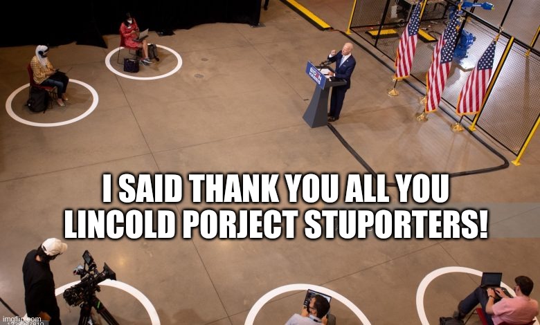packed house joe biden | I SAID THANK YOU ALL YOU LINCOLD PORJECT STUPORTERS! | image tagged in packed house joe biden | made w/ Imgflip meme maker
