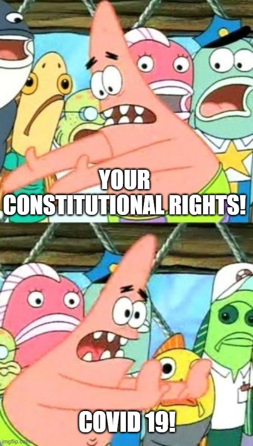 Your Rights! | YOUR CONSTITUTIONAL RIGHTS! COVID 19! | image tagged in memes,put it somewhere else patrick,constitution,rights,covid-19 | made w/ Imgflip meme maker