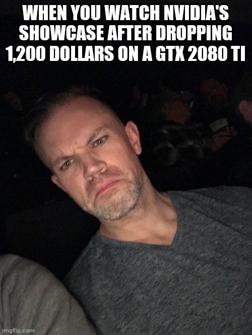 WHEN YOU WATCH NVIDIA'S SHOWCASE AFTER DROPPING 1,200 DOLLARS ON A GTX 2080 TI | made w/ Imgflip meme maker