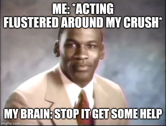 Stop it get some help me | ME: *ACTING FLUSTERED AROUND MY CRUSH*; MY BRAIN: STOP IT GET SOME HELP | image tagged in michael jordan stop it get some help | made w/ Imgflip meme maker