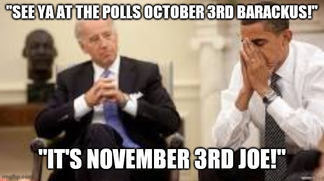 Dementia Joe | "SEE YA AT THE POLLS OCTOBER 3RD BARACKUS!"; "IT'S NOVEMBER 3RD JOE!" | image tagged in dementia,joe,biden | made w/ Imgflip meme maker