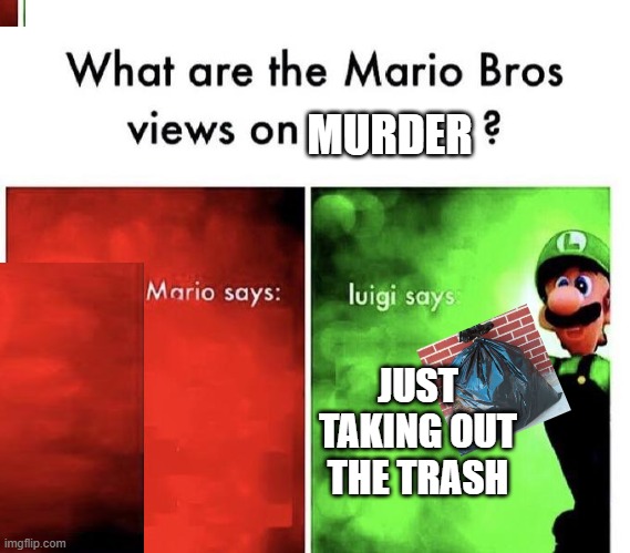 Mario Bros Views | MURDER; JUST TAKING OUT THE TRASH | image tagged in mario bros views | made w/ Imgflip meme maker