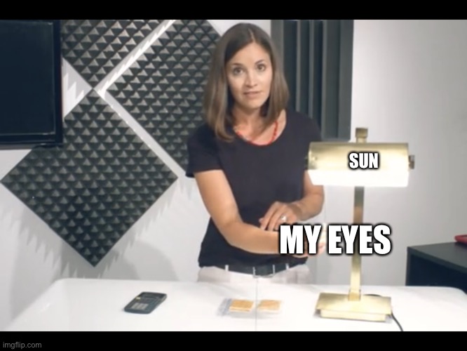 Oof my eyes bro | SUN; MY EYES | image tagged in rekt,oof,nooo | made w/ Imgflip meme maker