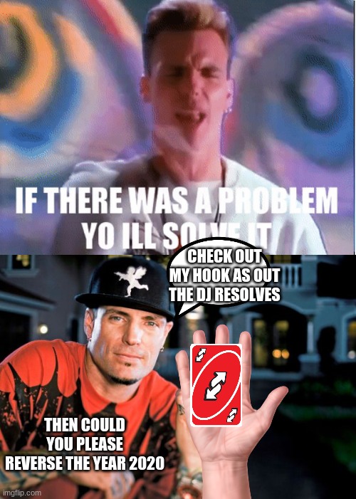 vanilla ice is the solution to 2020! | CHECK OUT MY HOOK AS OUT THE DJ RESOLVES; THEN COULD YOU PLEASE REVERSE THE YEAR 2020 | image tagged in ice ice baby | made w/ Imgflip meme maker