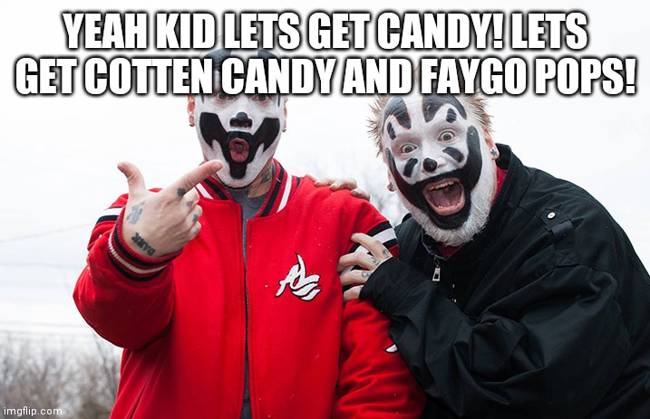 Insane Clown Posse | YEAH KID LETS GET CANDY! LETS GET COTTEN CANDY AND FAYGO POPS! | image tagged in insane clown posse | made w/ Imgflip meme maker