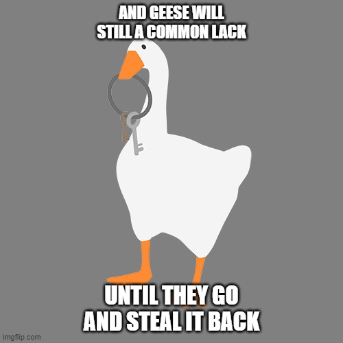 Untitled Goose Game | AND GEESE WILL STILL A COMMON LACK; UNTIL THEY GO AND STEAL IT BACK | image tagged in untitled goose game | made w/ Imgflip meme maker