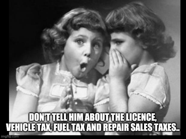 Friends sharing | DON'T TELL HIM ABOUT THE LICENCE, VEHICLE TAX, FUEL TAX AND REPAIR SALES TAXES.. | image tagged in friends sharing | made w/ Imgflip meme maker