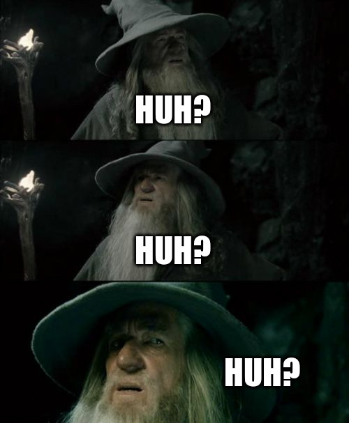Confused Gandalf Meme | HUH? HUH? HUH? | image tagged in memes,confused gandalf | made w/ Imgflip meme maker