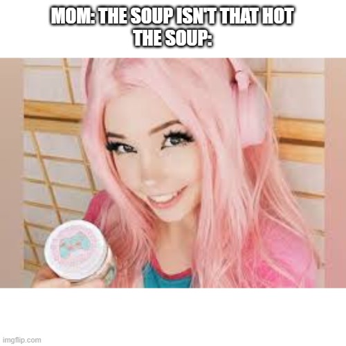 MOM: THE SOUP ISN'T THAT HOT
THE SOUP: | made w/ Imgflip meme maker