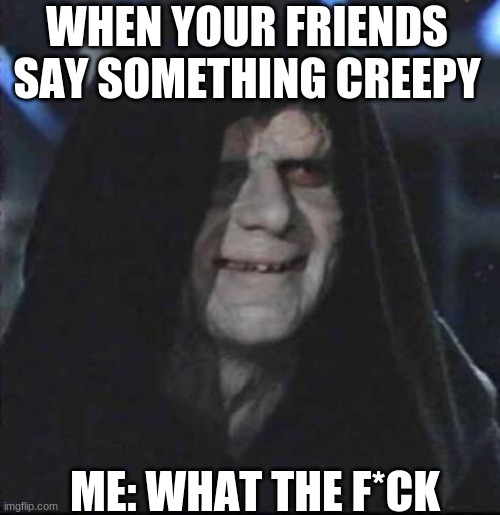Sidious Error Meme | WHEN YOUR FRIENDS SAY SOMETHING CREEPY; ME: WHAT THE F*CK | image tagged in memes,sidious error | made w/ Imgflip meme maker