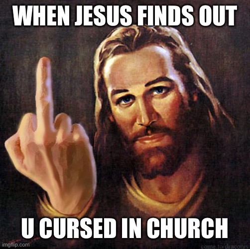 Jesus Middle Finger | WHEN JESUS FINDS OUT; U CURSED IN CHURCH | image tagged in jesus middle finger | made w/ Imgflip meme maker
