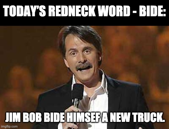 Redneck | TODAY’S REDNECK WORD - BIDE:; JIM BOB BIDE HIMSEF A NEW TRUCK. | image tagged in jeff foxworthy you might be a redneck | made w/ Imgflip meme maker