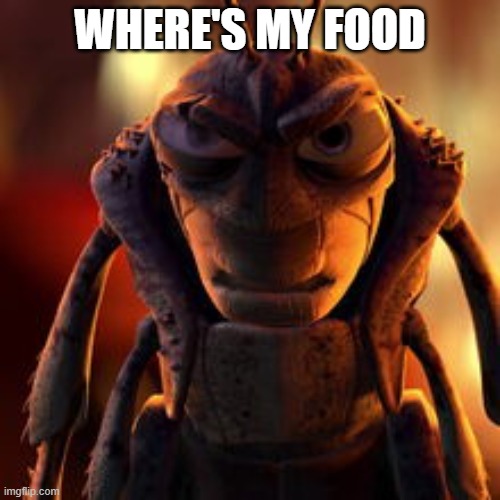 Hopper A Bug’s Life | WHERE'S MY FOOD | image tagged in hopper a bug s life | made w/ Imgflip meme maker