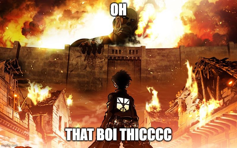 Attack On Titan | OH; THAT BOI THICCCC | image tagged in attack on titan | made w/ Imgflip meme maker