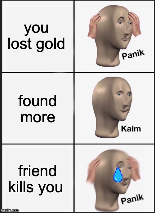 Minecraft basics kids | you lost gold; found more; friend kills you | image tagged in memes,panik kalm panik | made w/ Imgflip meme maker