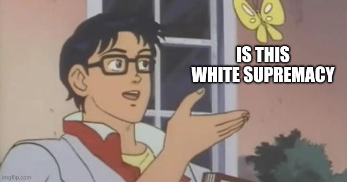 Is This a Pigeon | IS THIS WHITE SUPREMACY | image tagged in is this a pigeon | made w/ Imgflip meme maker