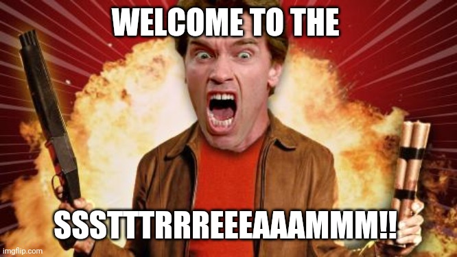 Welcome | WELCOME TO THE; SSSTTTRRREEEAAAMMM!! | image tagged in arnold screaming,brimmuthafukinstone | made w/ Imgflip meme maker