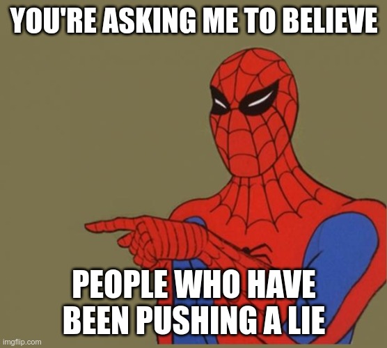 spiderman | YOU'RE ASKING ME TO BELIEVE PEOPLE WHO HAVE BEEN PUSHING A LIE | image tagged in spiderman | made w/ Imgflip meme maker