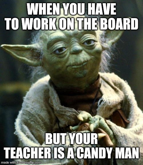 Candy Man | WHEN YOU HAVE TO WORK ON THE BOARD; BUT YOUR TEACHER IS A CANDY MAN | image tagged in memes,star wars yoda | made w/ Imgflip meme maker