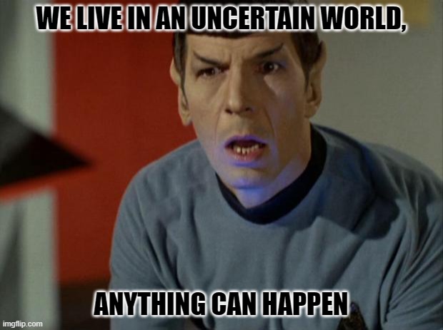 WE LIVE IN AN UNCERTAIN WORLD, ANYTHING CAN HAPPEN | WE LIVE IN AN UNCERTAIN WORLD, ANYTHING CAN HAPPEN | image tagged in shocked spock | made w/ Imgflip meme maker