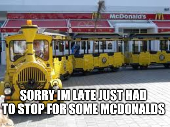 Sorry Im LAte | SORRY IM LATE JUST HAD TO STOP FOR SOME MCDONALDS | made w/ Imgflip meme maker