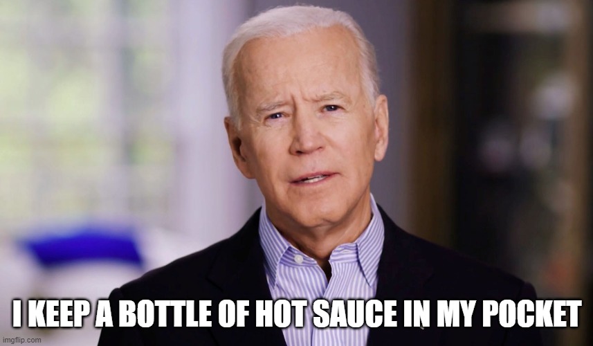 Joe Biden 2020 | I KEEP A BOTTLE OF HOT SAUCE IN MY POCKET | image tagged in joe biden 2020 | made w/ Imgflip meme maker
