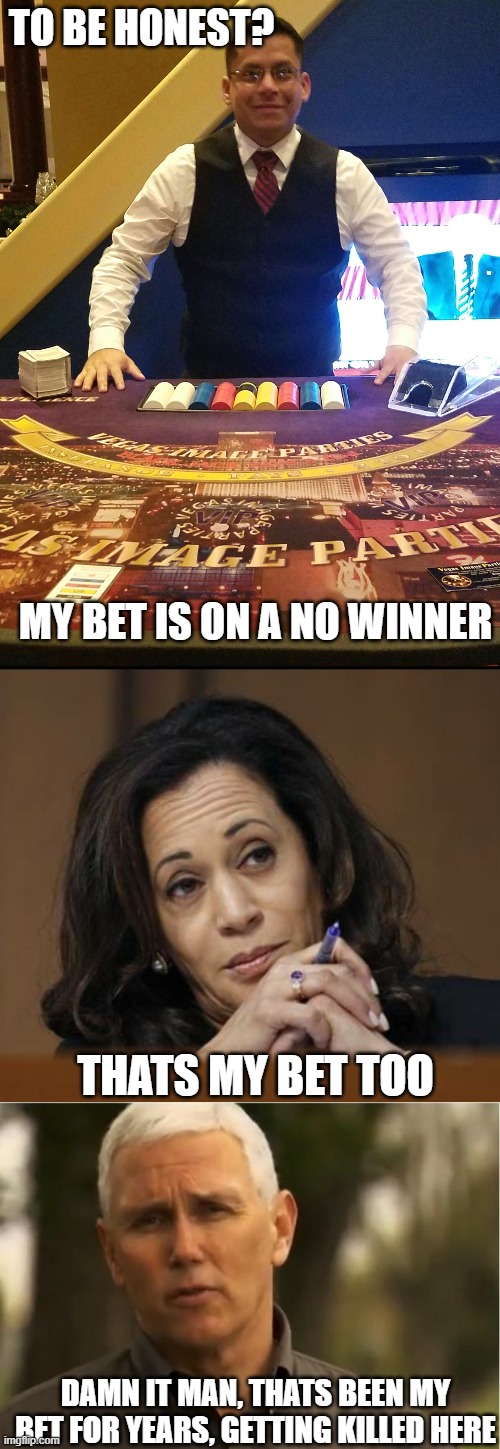 TO BE HONEST? MY BET IS ON A NO WINNER THATS MY BET TOO DAMN IT MAN, THATS BEEN MY BET FOR YEARS, GETTING KILLED HERE | image tagged in mike pence,casino gil,kamala harris | made w/ Imgflip meme maker