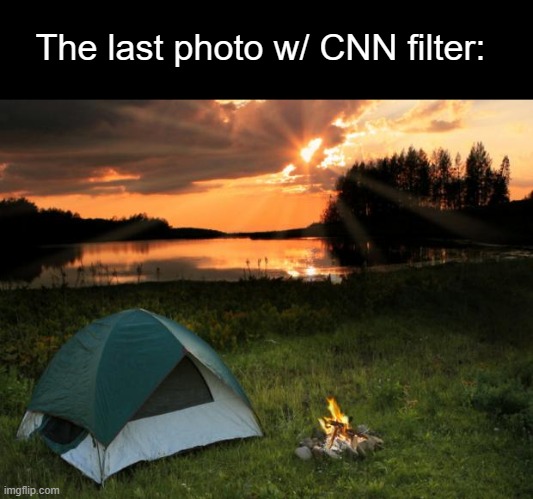 Camping...It's In Tents | The last photo w/ CNN filter: | image tagged in camping it's in tents | made w/ Imgflip meme maker