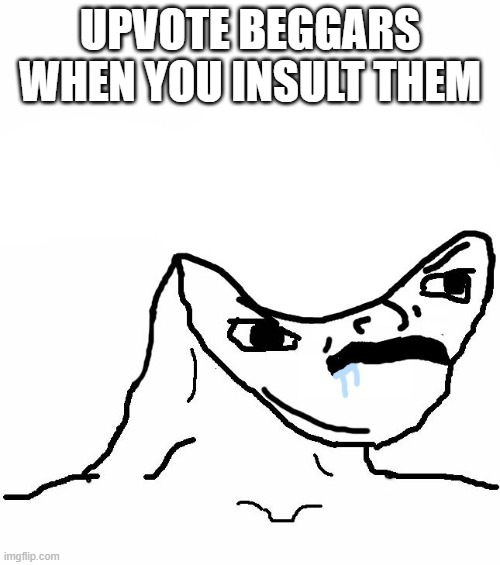 it's true | UPVOTE BEGGARS WHEN YOU INSULT THEM | image tagged in angry brainlet,brain,memes,upvote begging | made w/ Imgflip meme maker