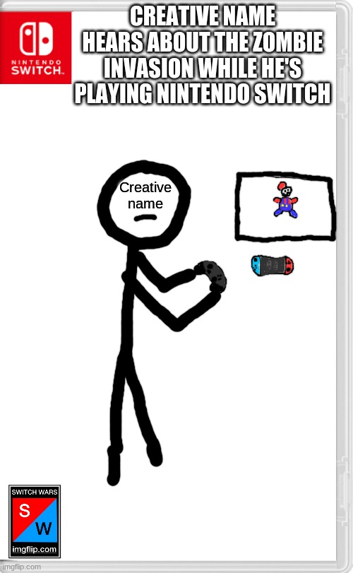 Wait, there are zombies now? | CREATIVE NAME HEARS ABOUT THE ZOMBIE INVASION WHILE HE'S PLAYING NINTENDO SWITCH; Creative name | image tagged in switch wars template | made w/ Imgflip meme maker