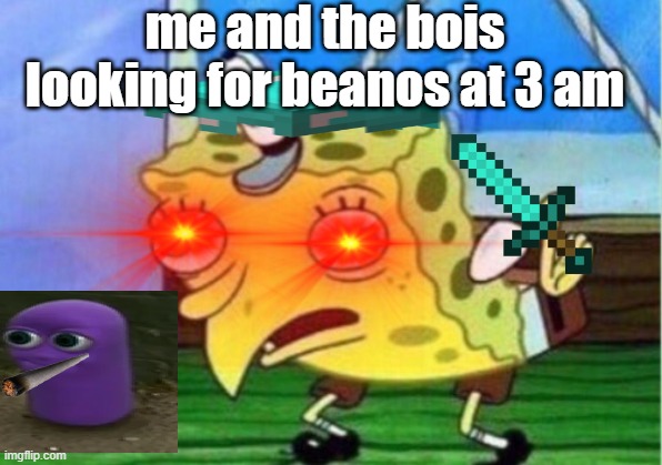 beanos | me and the bois looking for beanos at 3 am | image tagged in mocking spongebob,beanos | made w/ Imgflip meme maker