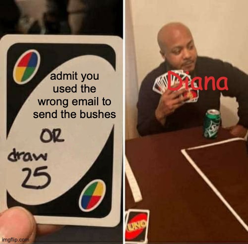 UNO Draw 25 Cards Meme | Diana; admit you used the wrong email to send the bushes | image tagged in memes,uno draw 25 cards | made w/ Imgflip meme maker