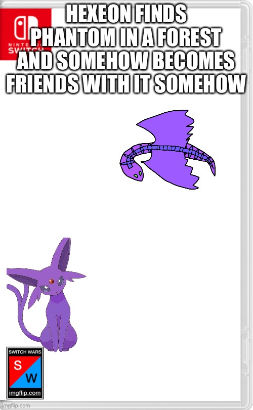 Finally, something good happened | HEXEON FINDS PHANTOM IN A FOREST AND SOMEHOW BECOMES FRIENDS WITH IT SOMEHOW | image tagged in switch wars template | made w/ Imgflip meme maker