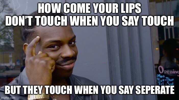 It’s big brain time | HOW COME YOUR LIPS DON’T TOUCH WHEN YOU SAY TOUCH; BUT THEY TOUCH WHEN YOU SAY SEPARATE | image tagged in memes,roll safe think about it | made w/ Imgflip meme maker