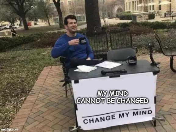 change my mind | MY MIND CANNOT BE CHANGED | image tagged in paradox | made w/ Imgflip meme maker