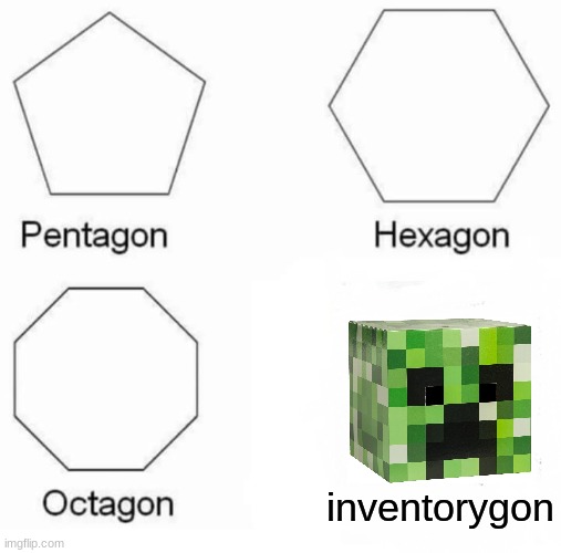 Saw this meme thought it was funny so I posted it | inventorygon | image tagged in memes,pentagon hexagon octagon | made w/ Imgflip meme maker