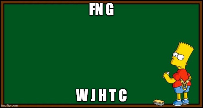 Bart Simpson - chalkboard | FN G; W J H T C | image tagged in bart simpson - chalkboard | made w/ Imgflip meme maker